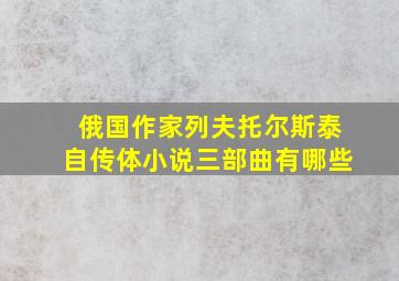 俄国作家列夫托尔斯泰自传体小说三部曲有哪些