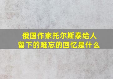 俄国作家托尔斯泰给人留下的难忘的回忆是什么