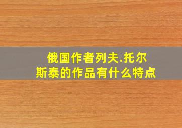 俄国作者列夫.托尔斯泰的作品有什么特点