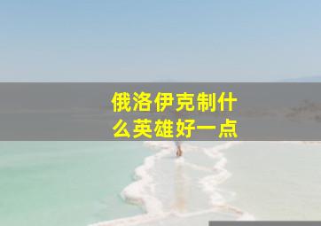 俄洛伊克制什么英雄好一点