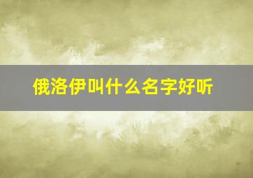 俄洛伊叫什么名字好听