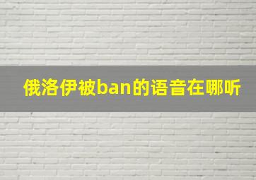 俄洛伊被ban的语音在哪听