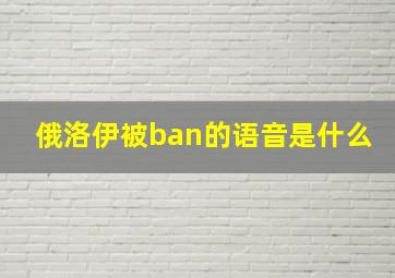 俄洛伊被ban的语音是什么