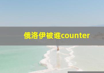 俄洛伊被谁counter