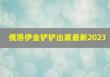 俄洛伊金铲铲出装最新2023