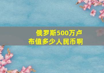 俄罗斯500万卢布值多少人民币啊