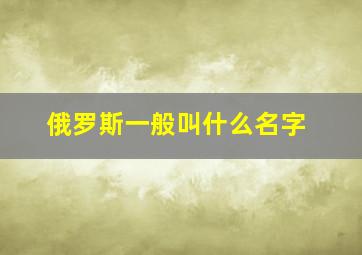 俄罗斯一般叫什么名字