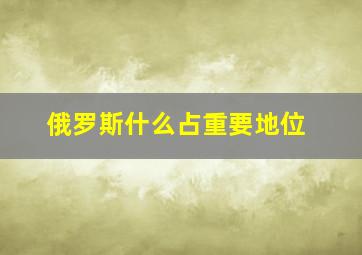 俄罗斯什么占重要地位