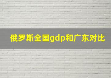 俄罗斯全国gdp和广东对比