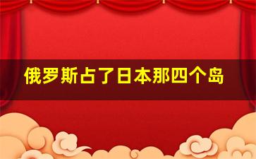 俄罗斯占了日本那四个岛