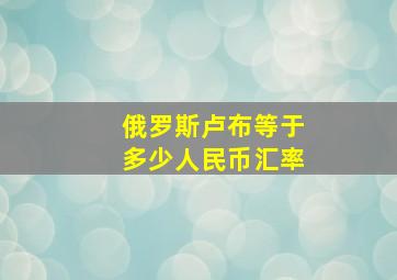 俄罗斯卢布等于多少人民币汇率