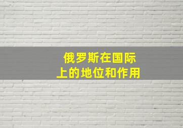 俄罗斯在国际上的地位和作用