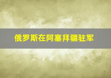 俄罗斯在阿塞拜疆驻军