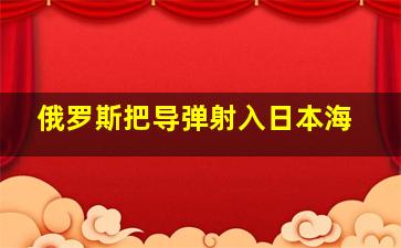 俄罗斯把导弹射入日本海