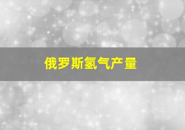 俄罗斯氢气产量