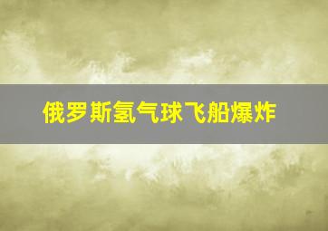 俄罗斯氢气球飞船爆炸