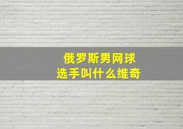 俄罗斯男网球选手叫什么维奇