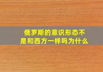 俄罗斯的意识形态不是和西方一样吗为什么