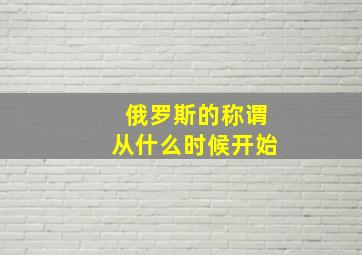 俄罗斯的称谓从什么时候开始