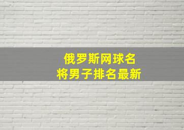 俄罗斯网球名将男子排名最新