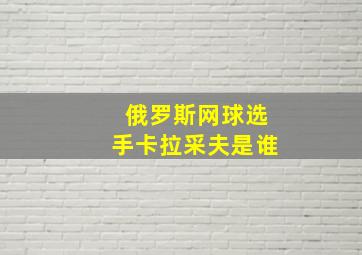 俄罗斯网球选手卡拉采夫是谁