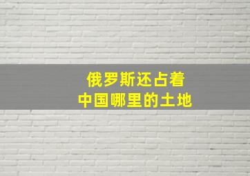 俄罗斯还占着中国哪里的土地