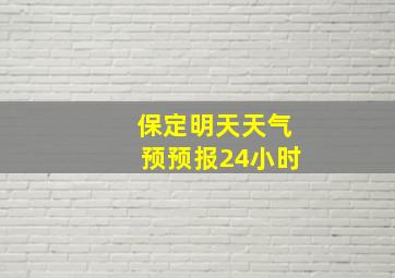 保定明天天气预预报24小时