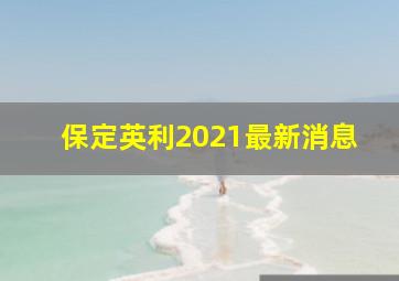 保定英利2021最新消息