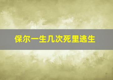 保尔一生几次死里逃生