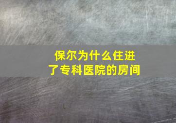 保尔为什么住进了专科医院的房间