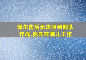 保尔伤后无法回到部队作战,他先在哪儿工作