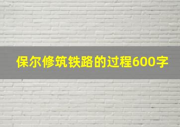 保尔修筑铁路的过程600字