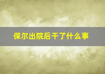 保尔出院后干了什么事