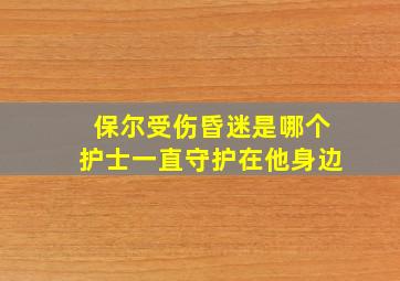 保尔受伤昏迷是哪个护士一直守护在他身边