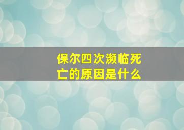 保尔四次濒临死亡的原因是什么