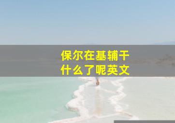 保尔在基辅干什么了呢英文