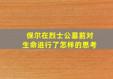 保尔在烈士公墓前对生命进行了怎样的思考