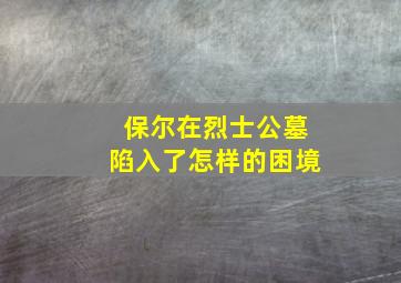 保尔在烈士公墓陷入了怎样的困境