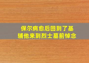 保尔病愈后回到了基辅他来到烈士墓前悼念