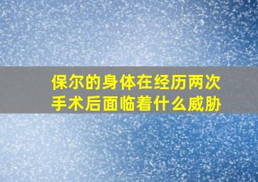 保尔的身体在经历两次手术后面临着什么威胁