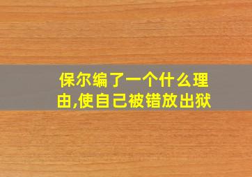 保尔编了一个什么理由,使自己被错放出狱