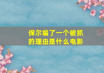 保尔编了一个被抓的理由是什么电影