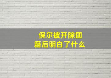 保尔被开除团籍后明白了什么