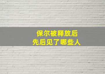 保尔被释放后先后见了哪些人