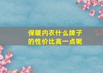 保暖内衣什么牌子的性价比高一点呢