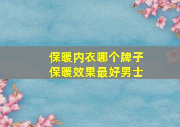 保暖内衣哪个牌子保暖效果最好男士