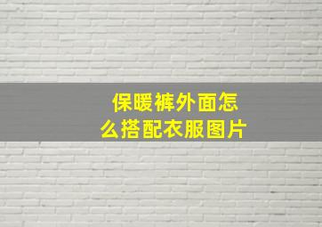 保暖裤外面怎么搭配衣服图片