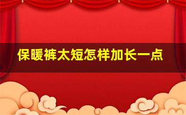 保暖裤太短怎样加长一点