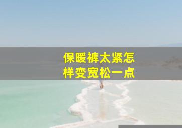 保暖裤太紧怎样变宽松一点