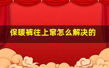 保暖裤往上窜怎么解决的